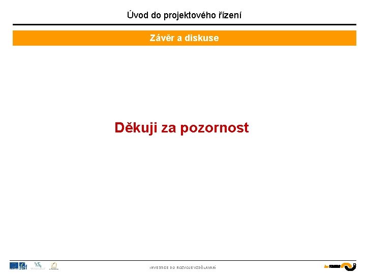 Úvod do projektového řízení Závěr a diskuse Děkuji za pozornost INVESTICE DO ROZVOJE VZDĚLÁVÁNÍ