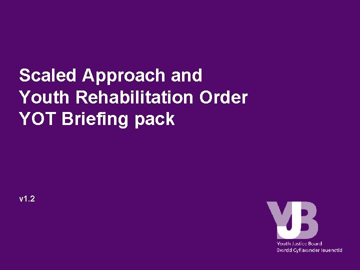 Scaled Approach and Youth Rehabilitation Order YOT Briefing pack v 1. 2 