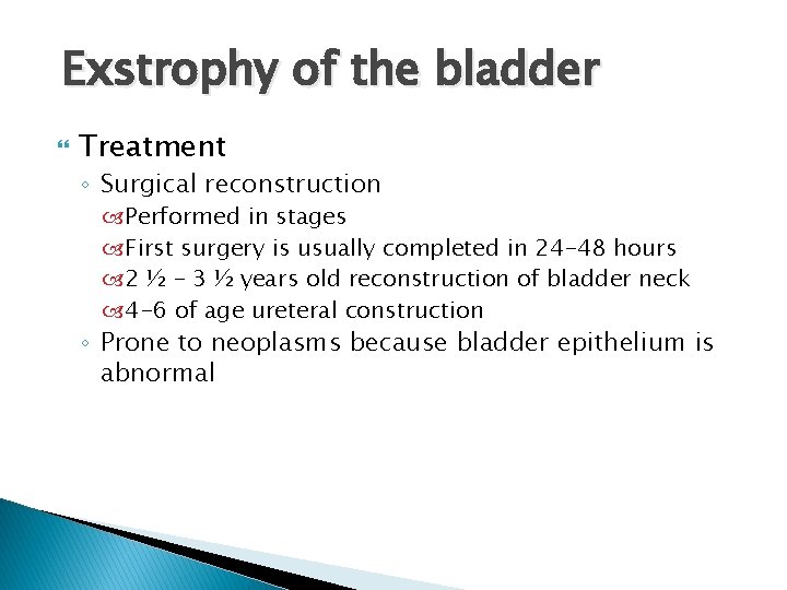 Exstrophy of the bladder Treatment ◦ Surgical reconstruction Performed in stages First surgery is