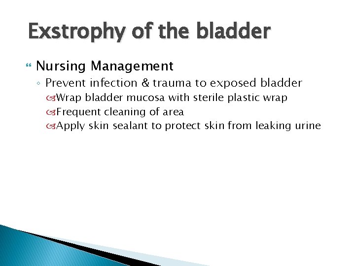 Exstrophy of the bladder Nursing Management ◦ Prevent infection & trauma to exposed bladder