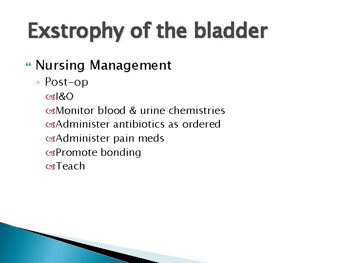 Exstrophy of the bladder Nursing Management ◦ Post-op I&O Monitor blood & urine chemistries
