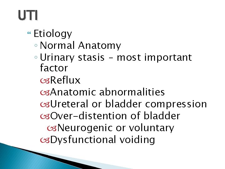 UTI Etiology ◦ Normal Anatomy ◦ Urinary stasis – most important factor Reflux Anatomic