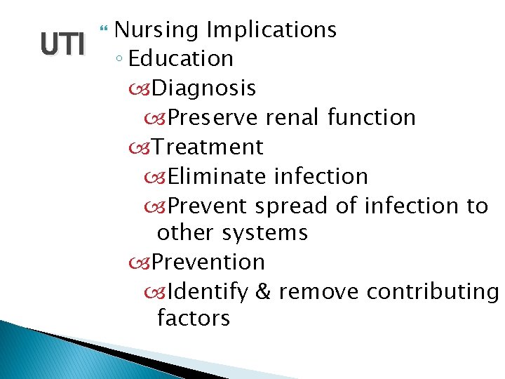 UTI Nursing Implications ◦ Education Diagnosis Preserve renal function Treatment Eliminate infection Prevent spread