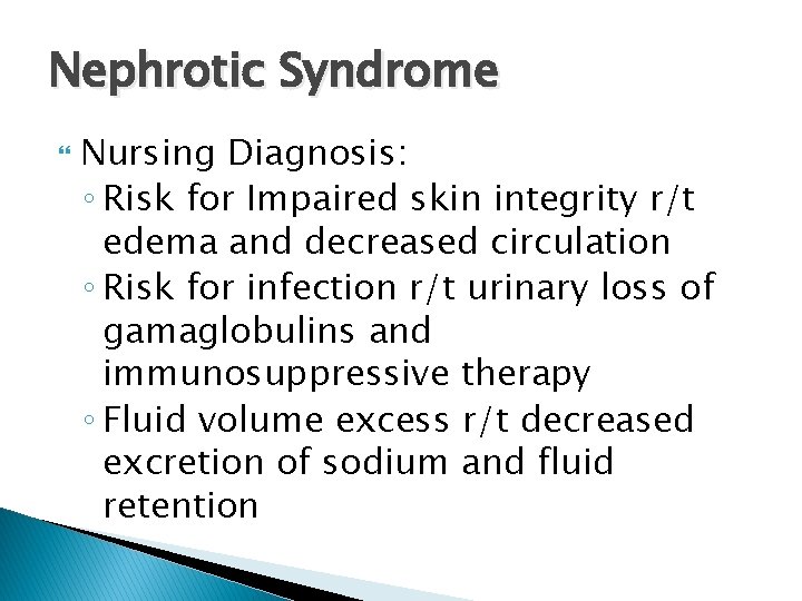 Nephrotic Syndrome Nursing Diagnosis: ◦ Risk for Impaired skin integrity r/t edema and decreased