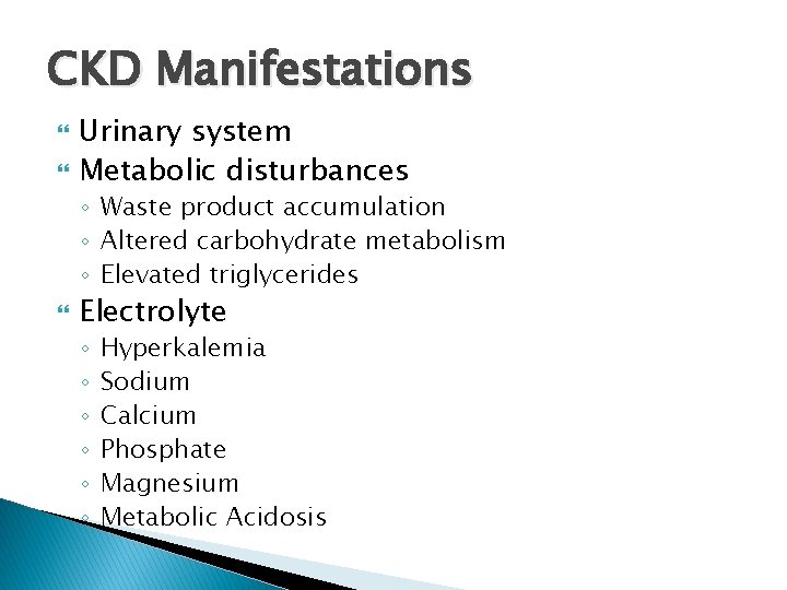 CKD Manifestations Urinary system Metabolic disturbances ◦ Waste product accumulation ◦ Altered carbohydrate metabolism