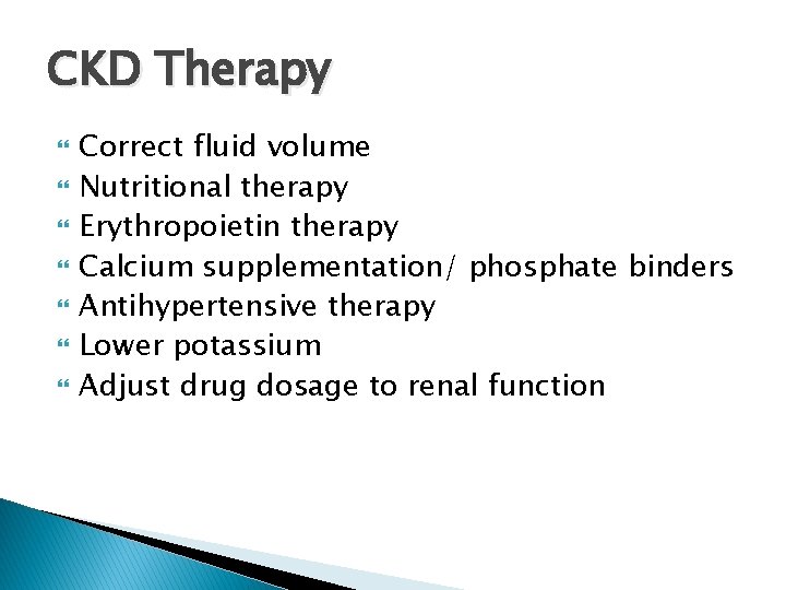 CKD Therapy Correct fluid volume Nutritional therapy Erythropoietin therapy Calcium supplementation/ phosphate binders Antihypertensive