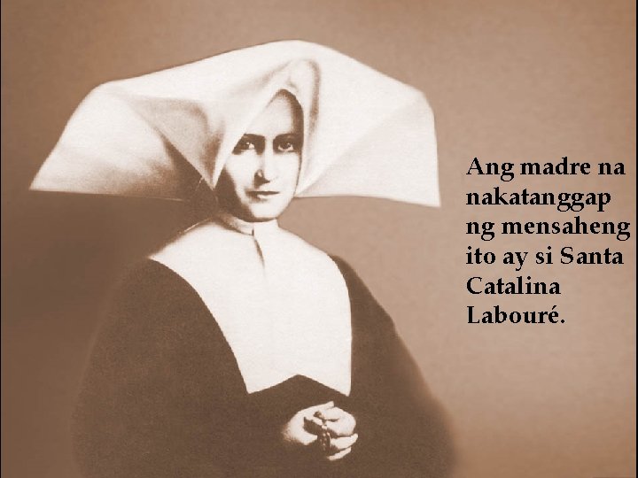 Ang madre na nakatanggap ng mensaheng ito ay si Santa Catalina Labouré. Ang madre na nakatanggap ng mensaheng ito ay si Santa Catalina Labouré.