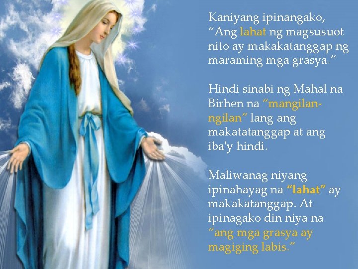 Kaniyang ipinangako, “Ang lahat ng magsusuot nito ay makakatanggap ng maraming mga grasya. ” Kaniyang ipinangako, “Ang lahat ng magsusuot nito ay makakatanggap ng maraming mga grasya. ”