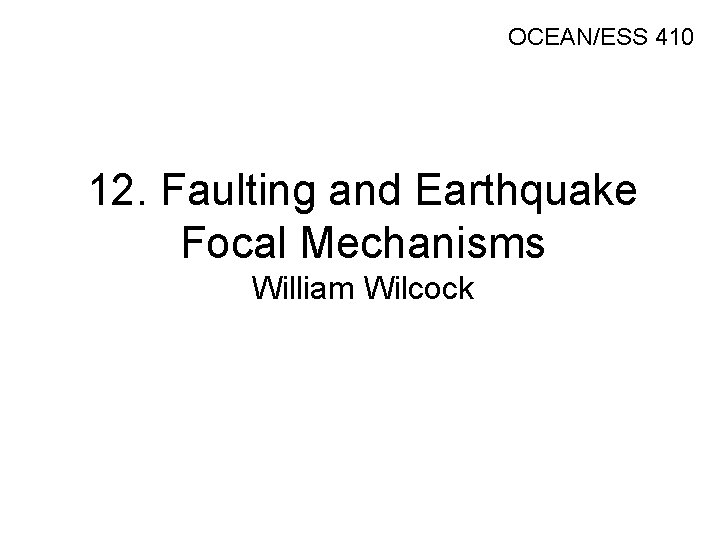 OCEAN/ESS 410 12. Faulting and Earthquake Focal Mechanisms William Wilcock 