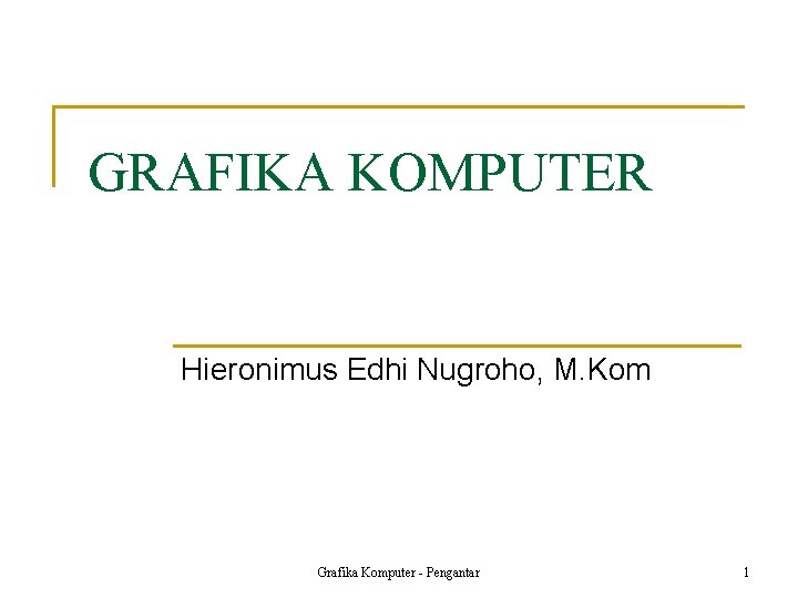 GRAFIKA KOMPUTER Hieronimus Edhi Nugroho, M. Kom Grafika Komputer - Pengantar 1 