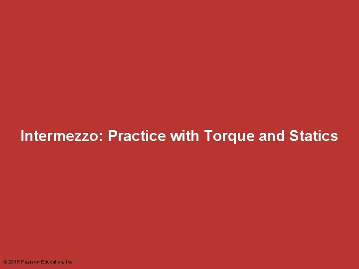 Intermezzo: Practice with Torque and Statics © 2015 Pearson Education, Inc. Intermezzo: Practice with Torque and Statics © 2015 Pearson Education, Inc.