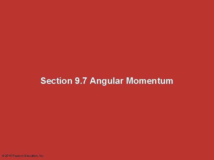 Section 9. 7 Angular Momentum © 2015 Pearson Education, Inc. Section 9. 7 Angular Momentum © 2015 Pearson Education, Inc.