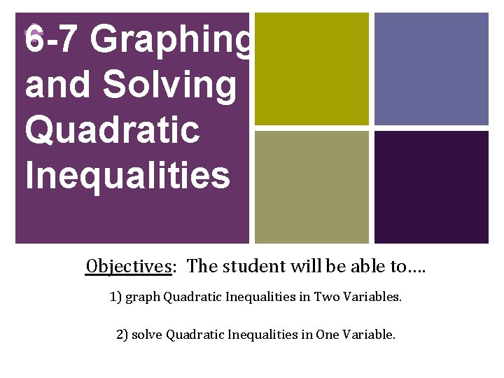 + 6 -7 Graphing and Solving Quadratic Inequalities Objectives: The student will be able