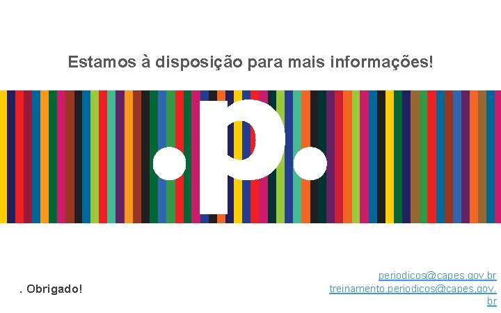 Estamos à disposição para mais informações! . Obrigado! periodicos@capes. gov. br treinamento. periodicos@capes, gov.