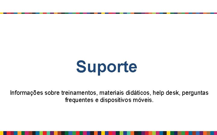 Suporte Informações sobre treinamentos, materiais didáticos, help desk, perguntas frequentes e dispositivos móveis. 