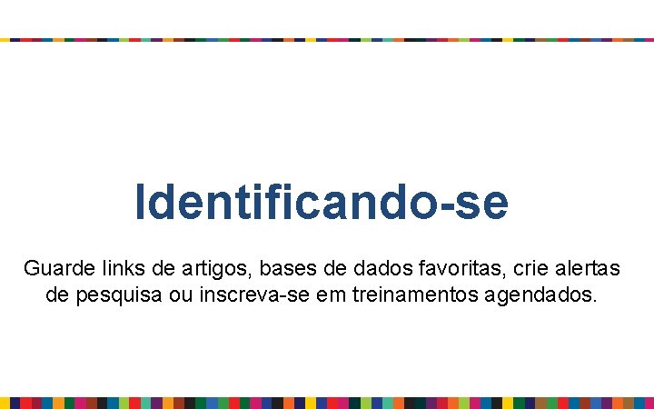 Identificando-se Guarde links de artigos, bases de dados favoritas, crie alertas de pesquisa ou