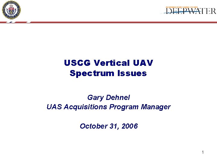 USCG Vertical UAV Spectrum Issues Gary Dehnel UAS Acquisitions Program Manager October 31, 2006
