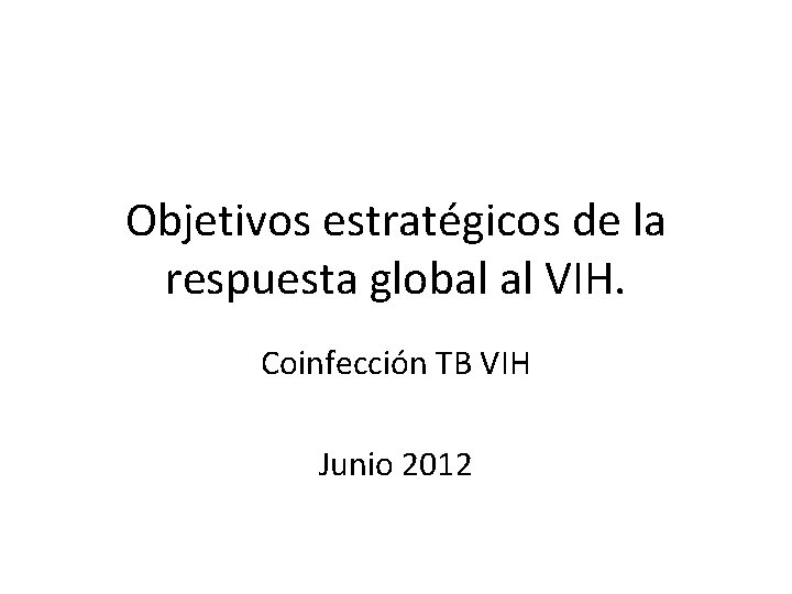 Objetivos estratégicos de la respuesta global al VIH. Coinfección TB VIH Junio 2012 