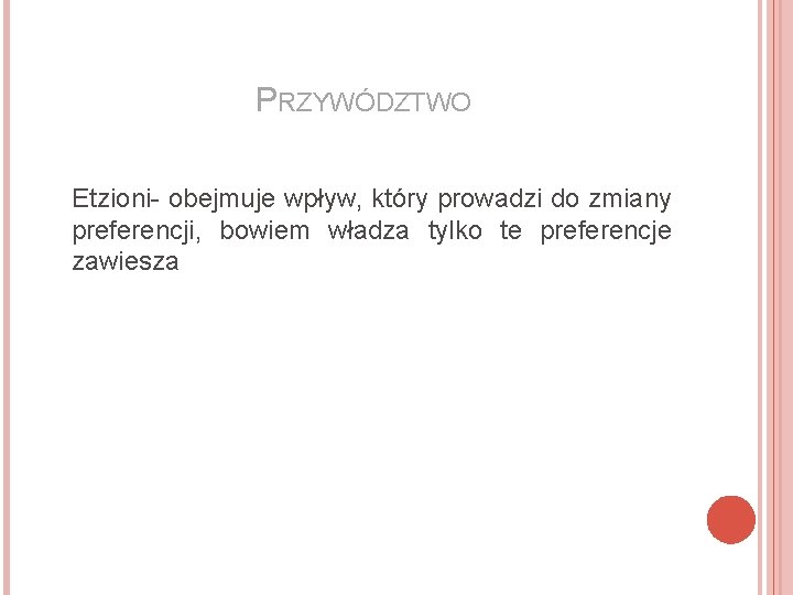 PRZYWÓDZTWO Etzioni- obejmuje wpływ, który prowadzi do zmiany preferencji, bowiem władza tylko te preferencje