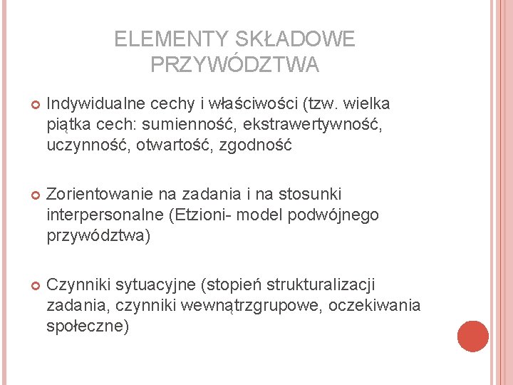 ELEMENTY SKŁADOWE PRZYWÓDZTWA Indywidualne cechy i właściwości (tzw. wielka piątka cech: sumienność, ekstrawertywność, uczynność,