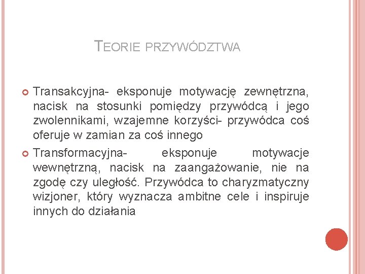 TEORIE PRZYWÓDZTWA Transakcyjna- eksponuje motywację zewnętrzna, nacisk na stosunki pomiędzy przywódcą i jego zwolennikami,