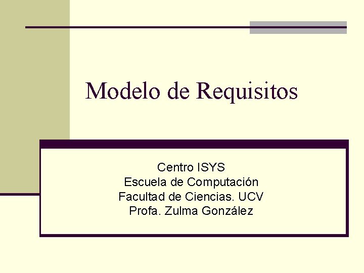 Modelo de Requisitos Centro ISYS Escuela de Computación Facultad de Ciencias. UCV Profa. Zulma