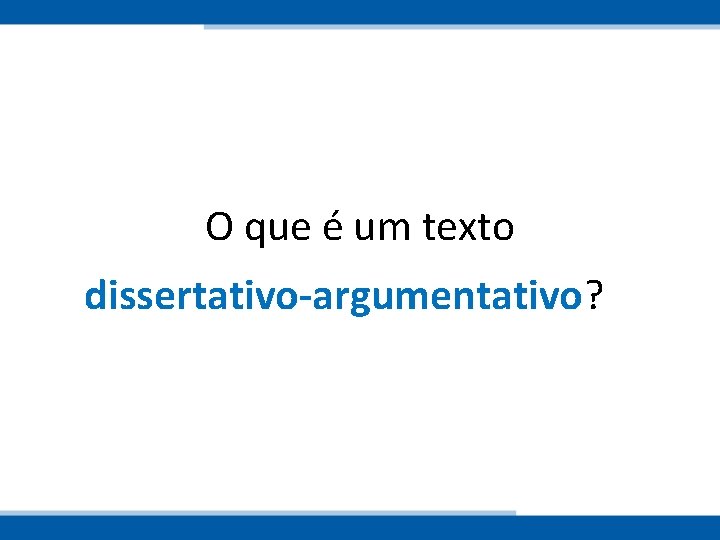 O que é um texto dissertativo-argumentativo? 