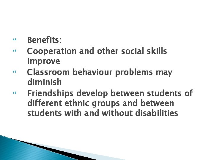  Benefits: Cooperation and other social skills improve Classroom behaviour problems may diminish Friendships