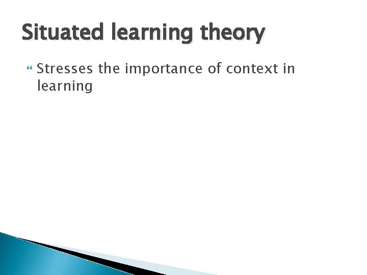 Situated learning theory Stresses the importance of context in learning 