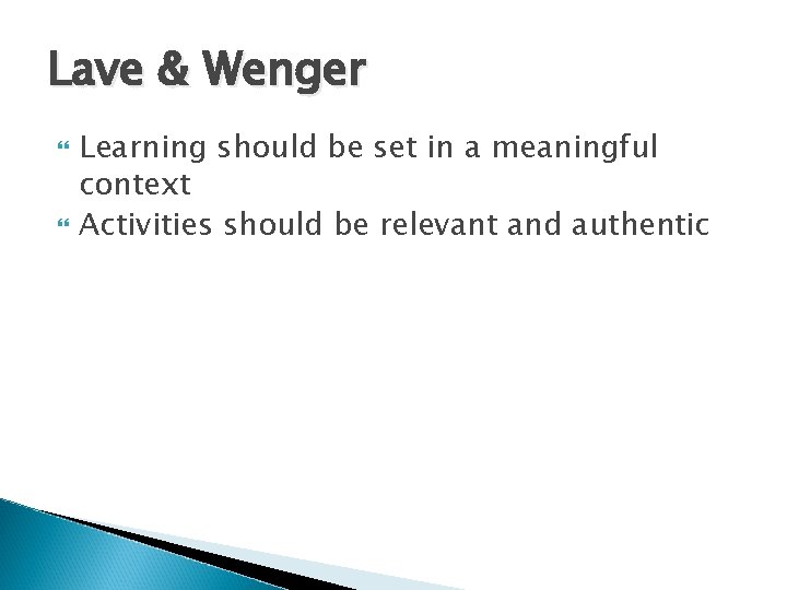 Lave & Wenger Learning should be set in a meaningful context Activities should be