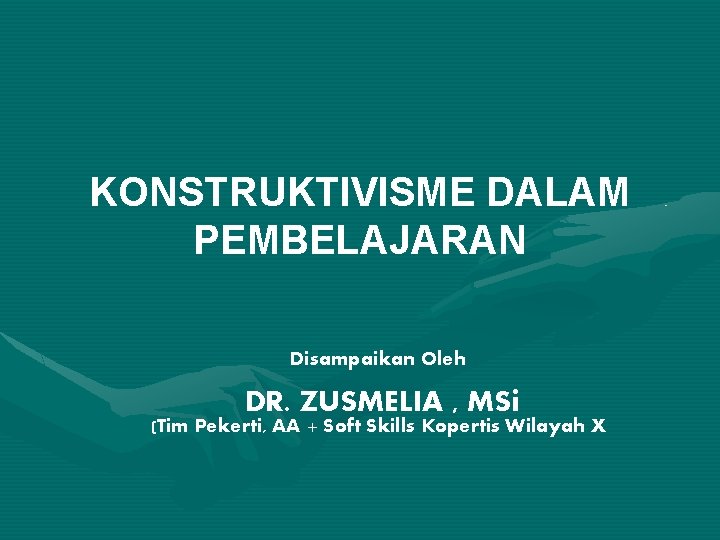 KONSTRUKTIVISME DALAM PEMBELAJARAN Disampaikan Oleh DR. ZUSMELIA , MSi (Tim Pekerti, AA + Soft