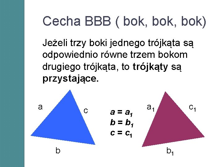 Cecha BBB ( bok, bok) Jeżeli trzy boki jednego trójkąta są odpowiednio równe trzem Cecha BBB ( bok, bok) Jeżeli trzy boki jednego trójkąta są odpowiednio równe trzem
