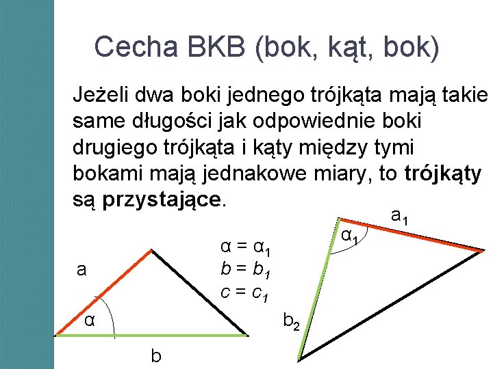 Cecha BKB (bok, kąt, bok) Jeżeli dwa boki jednego trójkąta mają takie same długości Cecha BKB (bok, kąt, bok) Jeżeli dwa boki jednego trójkąta mają takie same długości