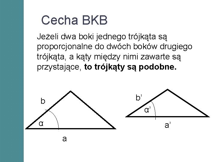 Cecha BKB Jeżeli dwa boki jednego trójkąta są proporcjonalne do dwóch boków drugiego trójkąta, Cecha BKB Jeżeli dwa boki jednego trójkąta są proporcjonalne do dwóch boków drugiego trójkąta,
