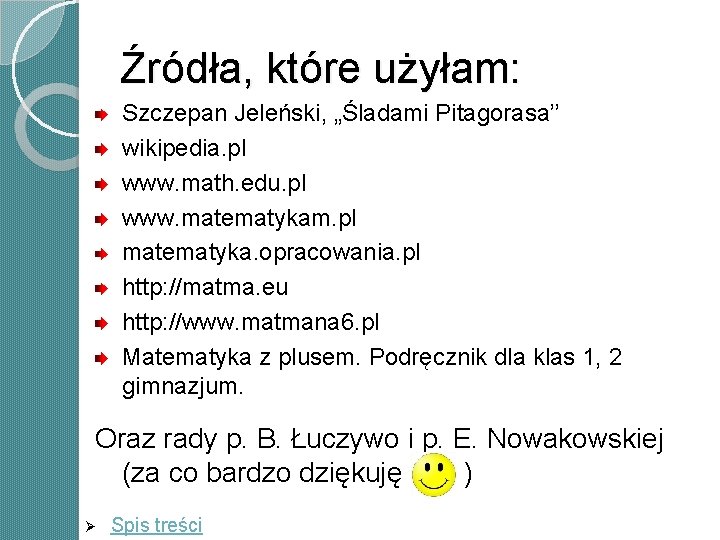 Źródła, które użyłam: Szczepan Jeleński, „Śladami Pitagorasa’’ wikipedia. pl www. math. edu. pl www. Źródła, które użyłam: Szczepan Jeleński, „Śladami Pitagorasa’’ wikipedia. pl www. math. edu. pl www.