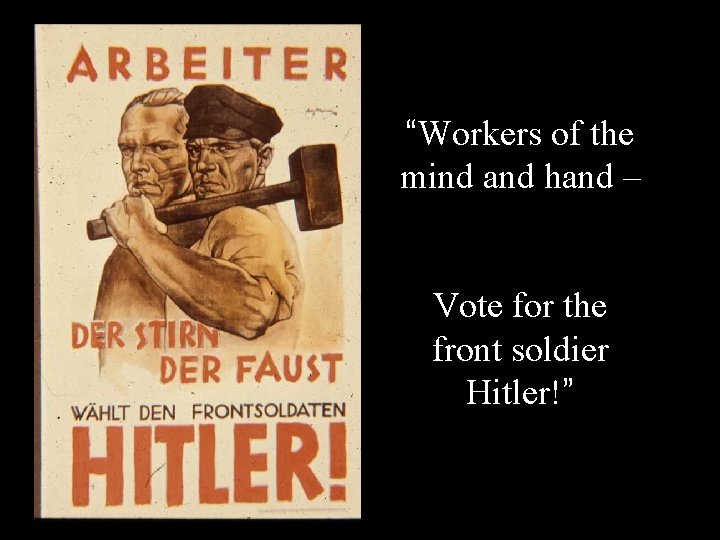 “Workers of the mind and hand – Vote for the front soldier Hitler!” 