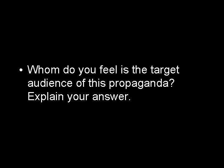  • Whom do you feel is the target audience of this propaganda? Explain