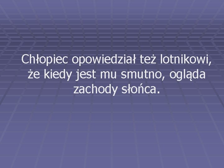 Chłopiec opowiedział też lotnikowi, że kiedy jest mu smutno, ogląda zachody słońca. Chłopiec opowiedział też lotnikowi, że kiedy jest mu smutno, ogląda zachody słońca.