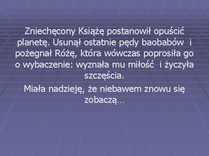 Zniechęcony Książę postanowił opuścić planetę. Usunął ostatnie pędy baobabów i pożegnał Różę, która wówczas Zniechęcony Książę postanowił opuścić planetę. Usunął ostatnie pędy baobabów i pożegnał Różę, która wówczas