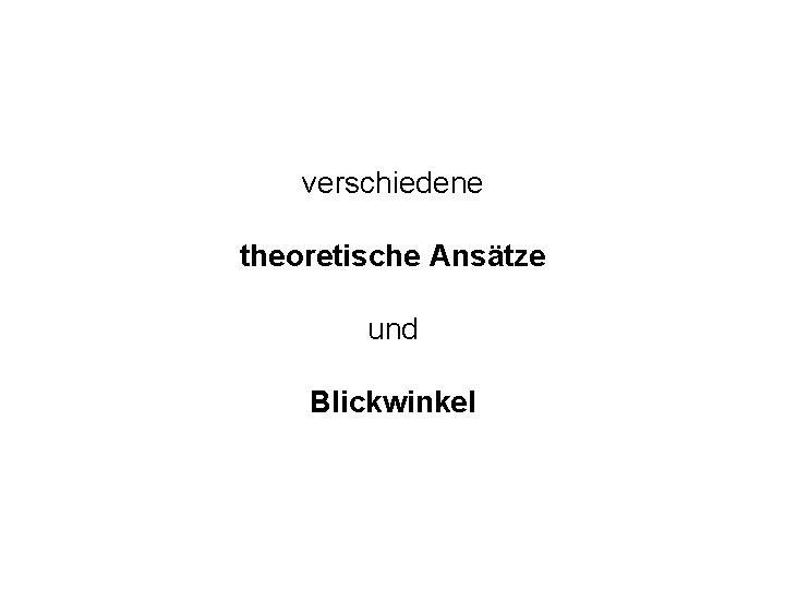 verschiedene theoretische Ansätze und Blickwinkel 