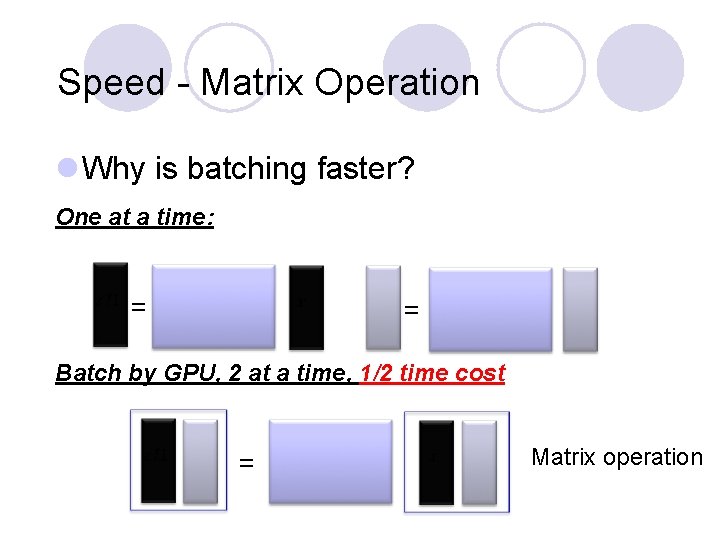 Speed - Matrix Operation l Why is batching faster? One at a time: =