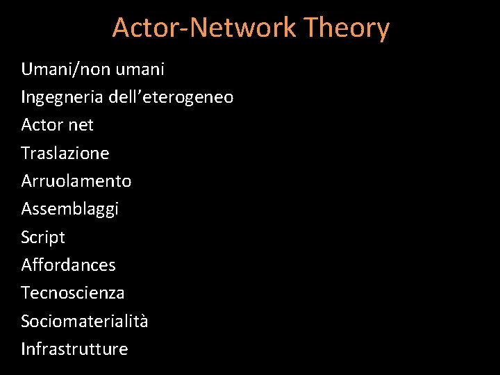 Actor-Network Theory Umani/non umani Ingegneria dell’eterogeneo Actor net Traslazione Arruolamento Assemblaggi Script Affordances Tecnoscienza