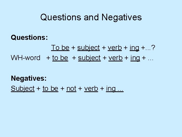 Questions and Negatives Questions: To be + subject + verb + ing +. .