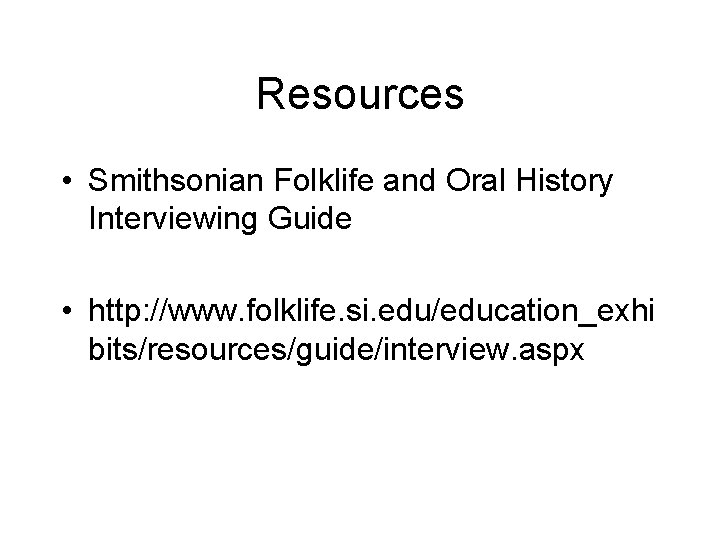 Resources • Smithsonian Folklife and Oral History Interviewing Guide • http: //www. folklife. si.