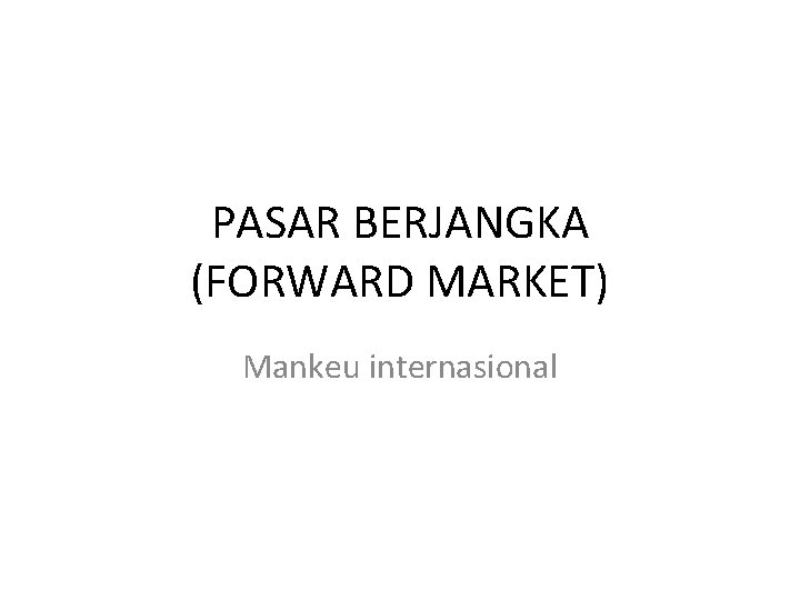 PASAR BERJANGKA (FORWARD MARKET) Mankeu internasional 