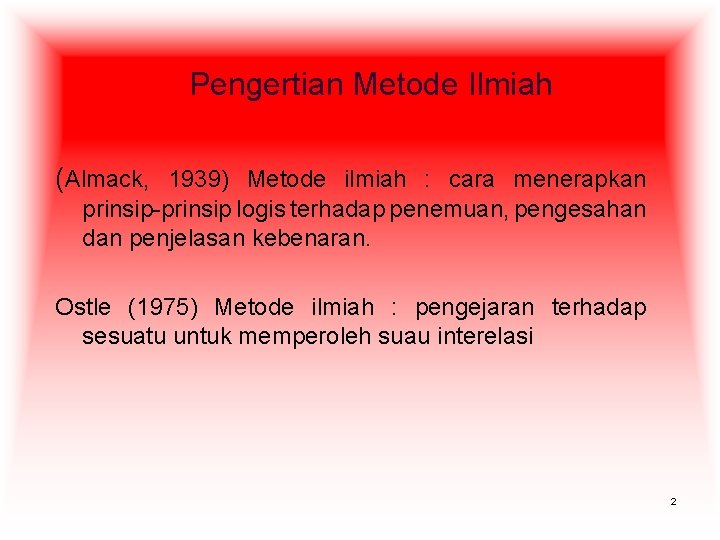 Pengertian Metode Ilmiah (Almack, 1939) Metode ilmiah : cara menerapkan prinsip-prinsip logis terhadap penemuan,