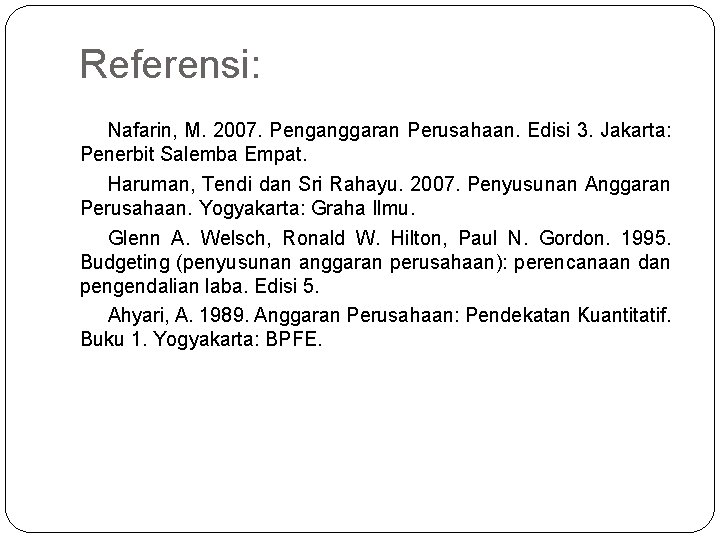 Referensi: Nafarin, M. 2007. Penganggaran Perusahaan. Edisi 3. Jakarta: Penerbit Salemba Empat. Haruman, Tendi