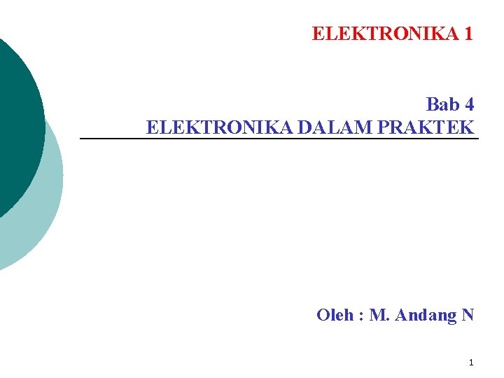 ELEKTRONIKA 1 Bab 4 ELEKTRONIKA DALAM PRAKTEK Oleh : M. Andang N 1 