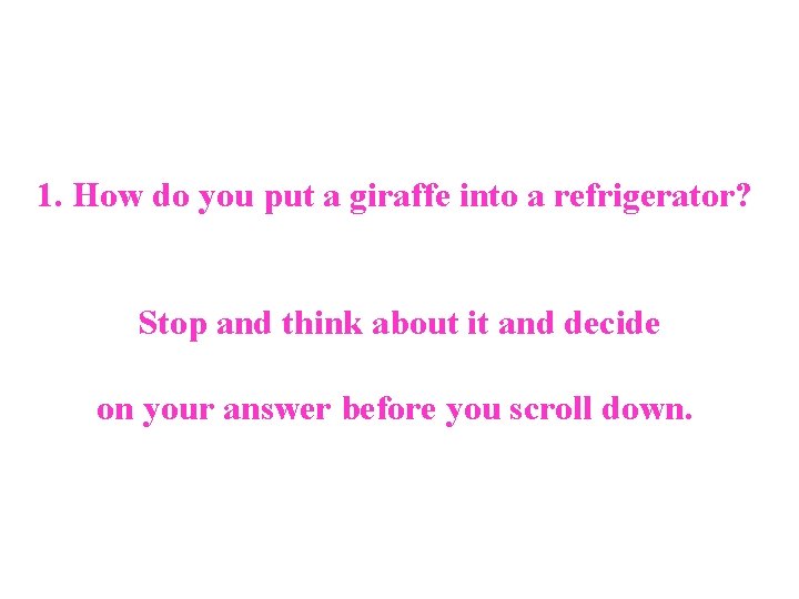 1. How do you put a giraffe into a refrigerator? Stop and think about