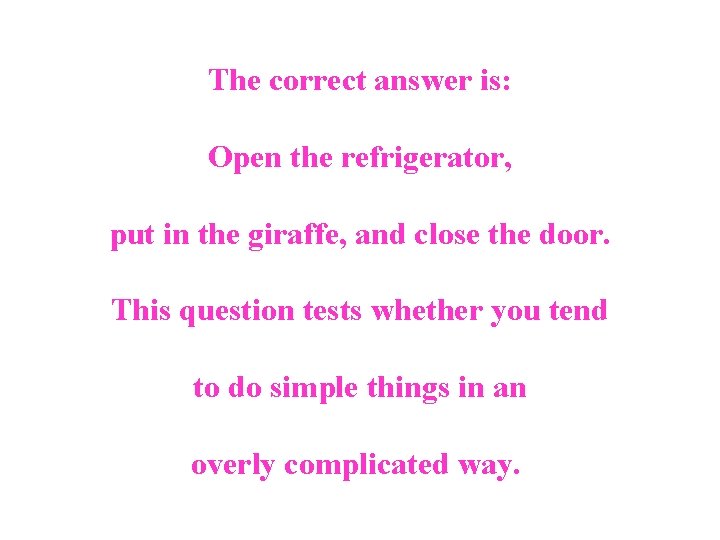 The correct answer is: Open the refrigerator, put in the giraffe, and close the